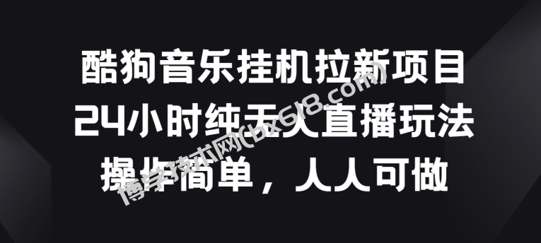 酷狗音乐挂JI拉新项目，24小时纯无人直播玩法，操作简单人人可做-博学技术网