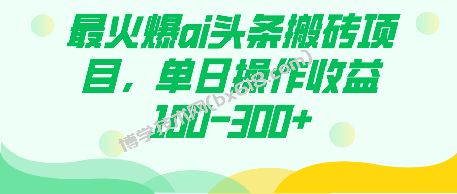 最火爆ai头条搬砖项目，单日操作收益100-300+-博学技术网