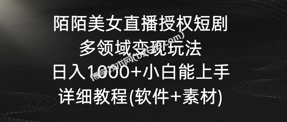 陌陌美女直播授权短剧，多领域变现玩法，日入1000+小白能上手，详细教程…-博学技术网