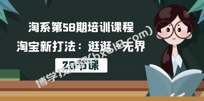 淘系第58期培训课程，淘宝新打法：逛逛 +无界（20节课）-博学技术网