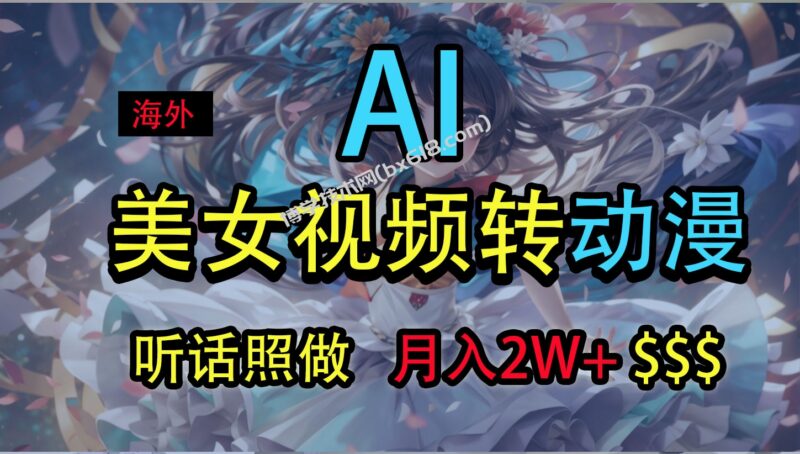海外美女视频变动漫,月入2万+,无脑操作秘籍-博学技术网