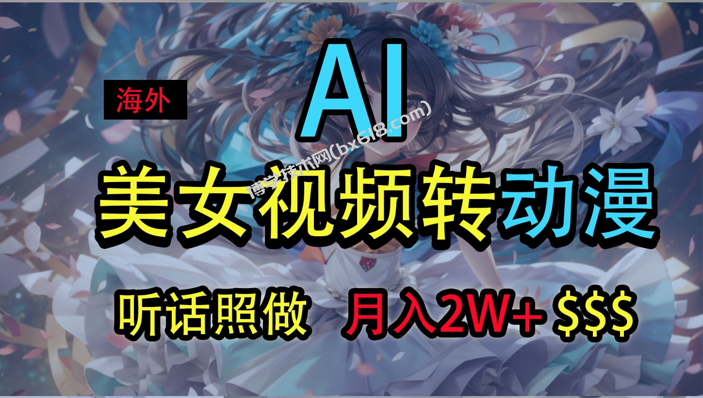 海外美女视频变动漫，月入2万+，无脑操作秘籍-博学技术网