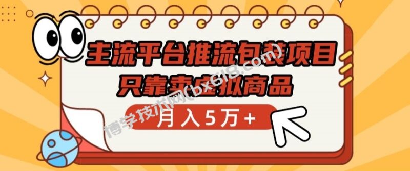 主流平台推流包装项目,只靠卖虚拟商品月入5万+-博学技术网