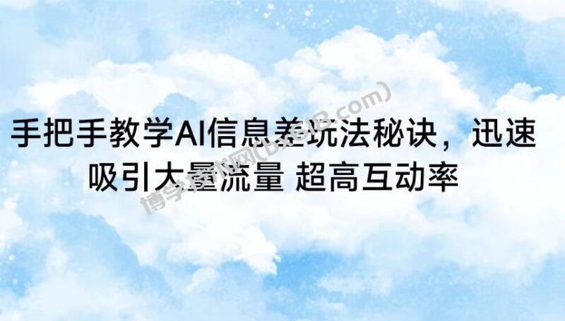 手把手教学AI信息差玩法秘诀,迅速吸引大量流量 超高互动率-博学技术网