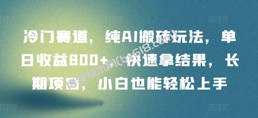 冷门赛道，纯AI搬砖玩法，单日收益800+，快速拿结果，长期项目，小白也能轻松上手-博学技术网
