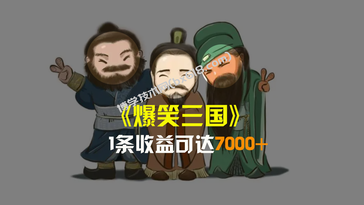 爆笑三国，条条爆款，5分钟1条原创视频，一条收益7000＋，一键分发多平…-博学技术网