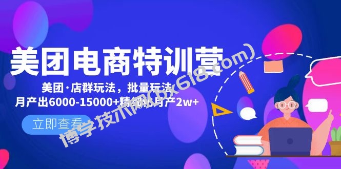 美团电商特训营：美团·店群玩法，无脑铺货月产出6000-15000+精细化月产2w+-博学技术网