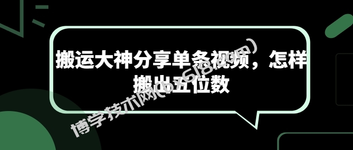 搬运大神分享单条视频，怎样搬出五位数-博学技术网