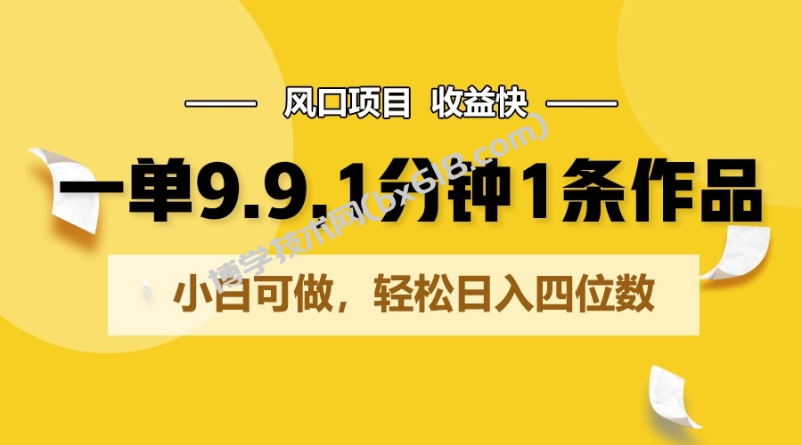 一单9.9，1分钟1条作品，小白可做，轻松日入四位数-博学技术网
