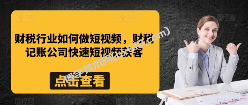 财税行业如何做短视频，财税记账公司快速短视频获客-博学技术网