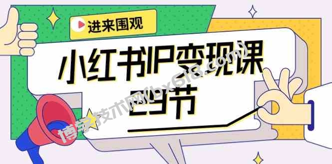 小红书IP变现课：开店/定位/IP变现/直播带货/爆款打造/涨价秘诀/等等/29节-博学技术网
