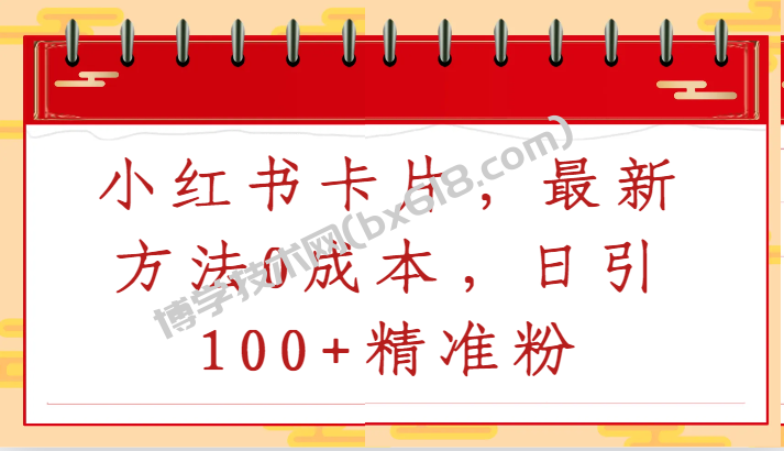 小红书卡片，最新方法0成本，日引100+精准粉-博学技术网