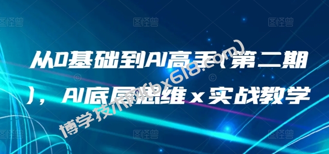 从0基础到AI高手(第二期)，AI底层思维 x 实战教学-博学技术网