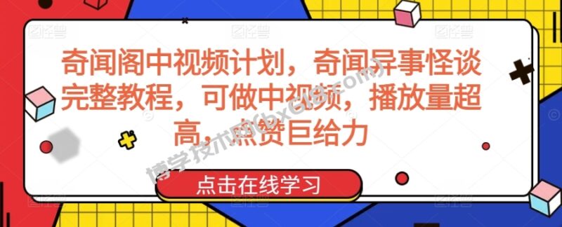 奇闻阁中视频计划，奇闻异事怪谈完整教程，可做中视频，播放量超高，点赞巨给力-博学技术网
