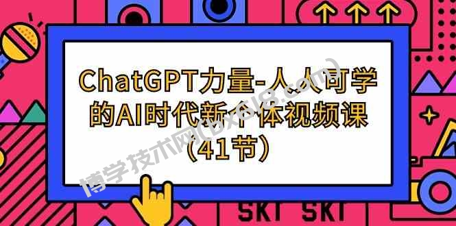 （9670期）ChatGPT-力量-人人可学的AI时代新个体视频课（41节）-博学技术网