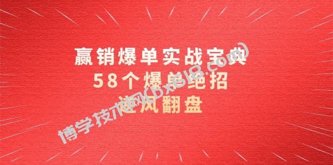 赢销爆单实操宝典，58个爆单绝招，逆风翻盘（63节课）-博学技术网