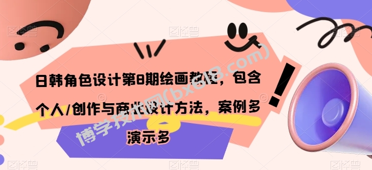 日韩角色设计第8期绘画教程，包含个人/创作与商业设计方法，案例多演示多-博学技术网