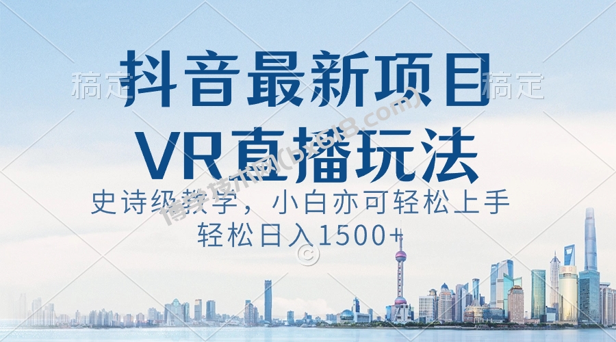 抖音最新VR直播玩法，史诗级教学，小白也可轻松上手，轻松日入1500+-博学技术网