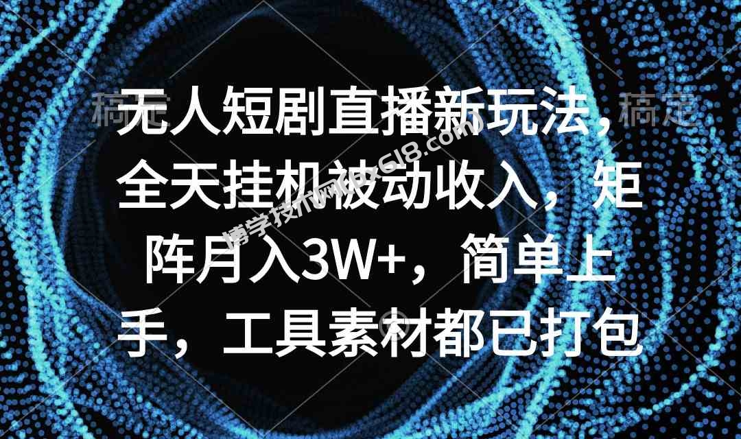 （9144期）无人短剧直播新玩法，全天挂机被动收入，矩阵月入3W+，简单上手，工具素…-博学技术网