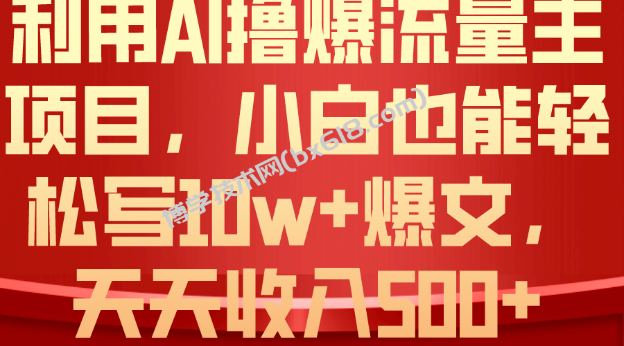 （10646期）利用 AI撸爆流量主收益，小白也能轻松写10W+爆款文章，轻松日入500+-博学技术网