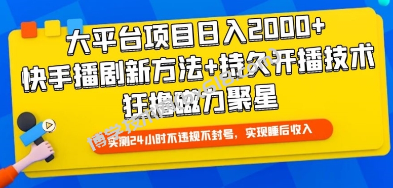 大平台项目日入2000+，快手播剧新方法+持久开播技术，狂撸磁力聚星-博学技术网