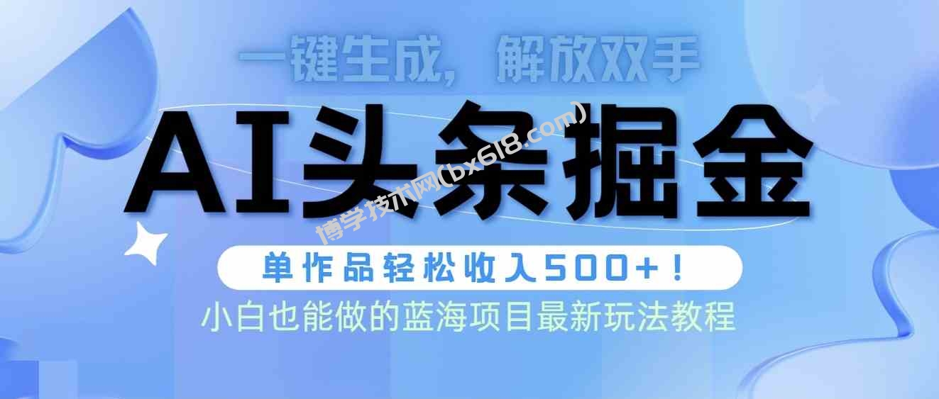 （9984期）头条AI掘金术最新玩法，全AI制作无需人工修稿，一键生成单篇文章收益500+-博学技术网