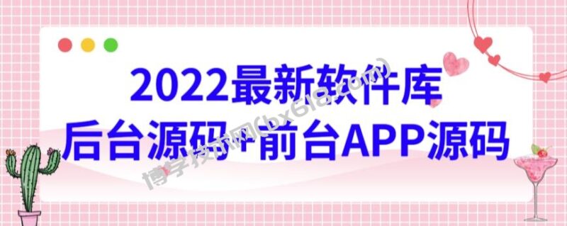 2022最新软件库源码,界面漂亮,功能强大,交互流畅【前台后台源码+搭建视频教程】-博学技术网