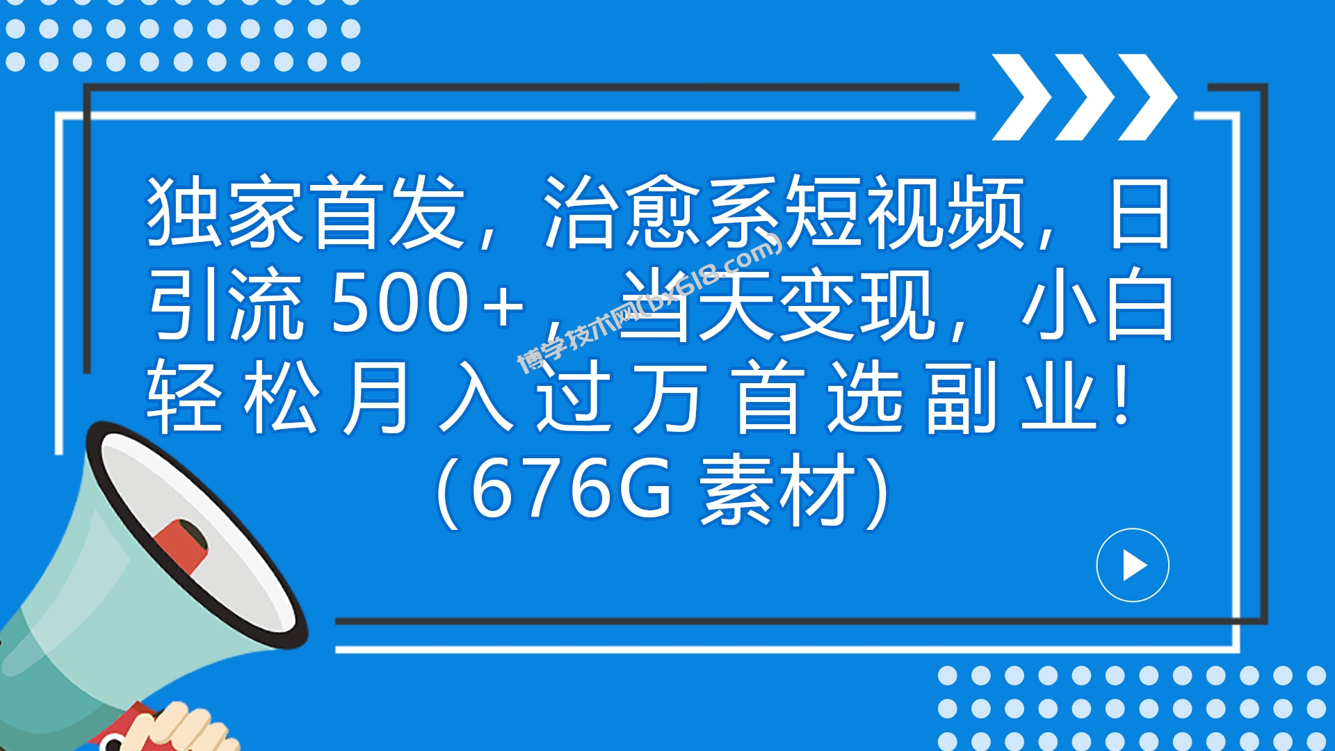 独家首发，治愈系短视频，日引流500+当天变现小白月入过万（附676G素材）-博学技术网