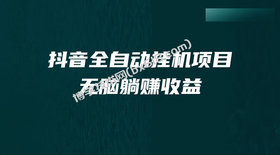 抖音全自动挂机薅羊毛，单号一天5-500＋，纯躺赚不用任何操作-博学技术网