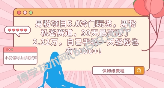 男粉项目5.0冷门玩法，男粉私密赛道，30天最高赚了2.32万，自己手搓一天轻松也有1000+-博学技术网
