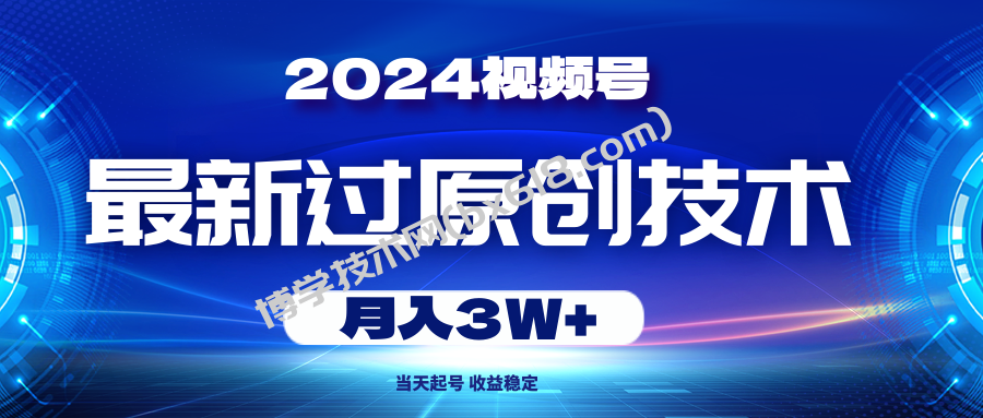 （10704期）2024视频号最新过原创技术，当天起号，收益稳定，月入3W+-博学技术网