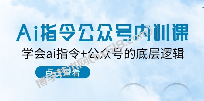 Ai指令公众号内训课：学会ai指令+公众号的底层逻辑（7节课）-博学技术网