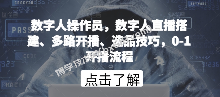 数字人操作员，数字人直播搭建、多路开播、选品技巧，0-1开播流程-博学技术网