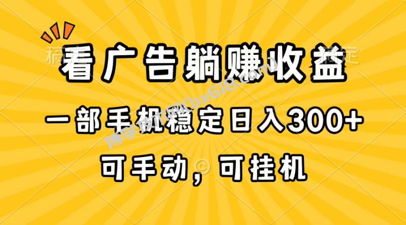 (10806期)在家看广告躺赚收益,一部手机稳定日入300+,可手动,可挂机!-博学技术网