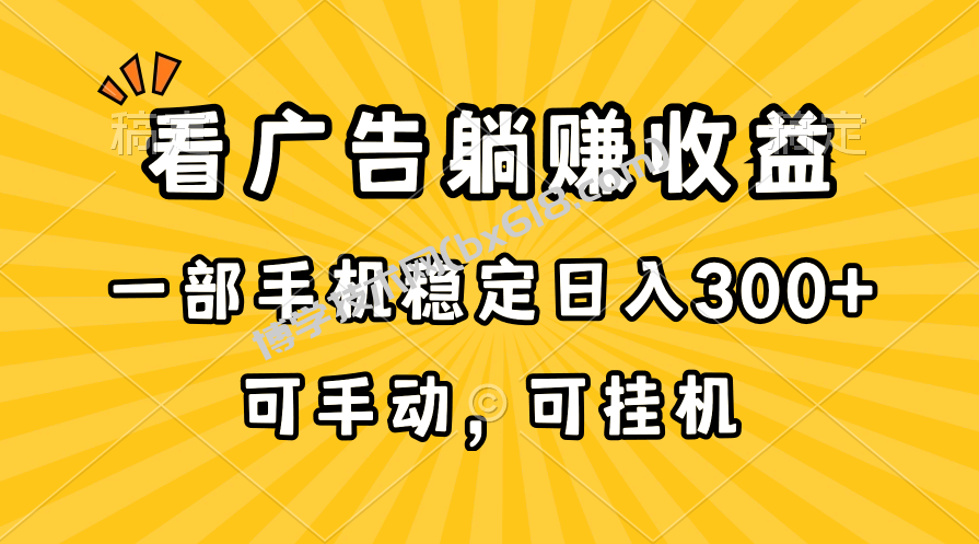 （10806期）在家看广告躺赚收益，一部手机稳定日入300+，可手动，可挂机！-博学技术网