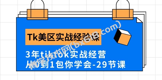 （10729期）Tk美区实战经验课程分享，3年tiktok实战经营，从0到1包你学会（29节课）-博学技术网