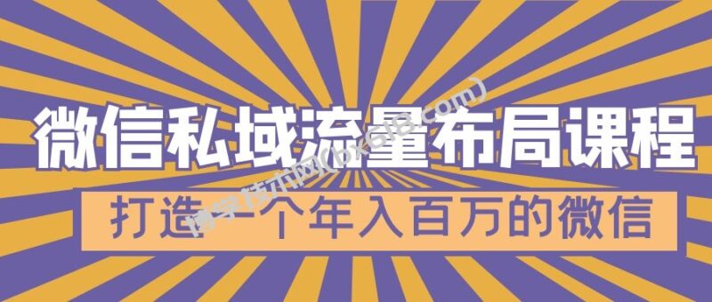 微信私域流量布局课程,打造一个年入百万的微信【7节视频课】-博学技术网