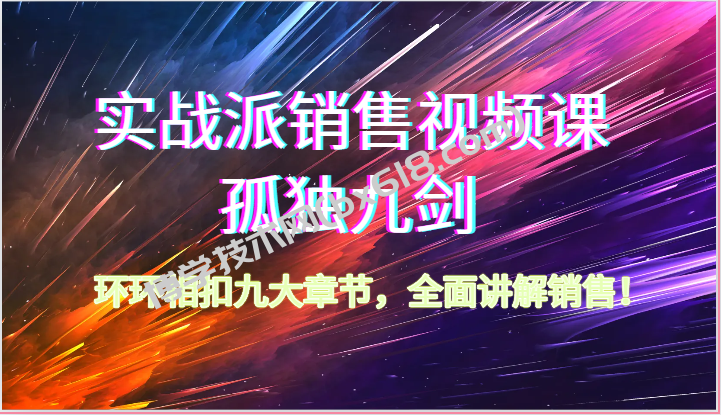 实战派销售视频课-孤独九剑，环环相扣九大章节，全面讲解销售（62节）-博学技术网