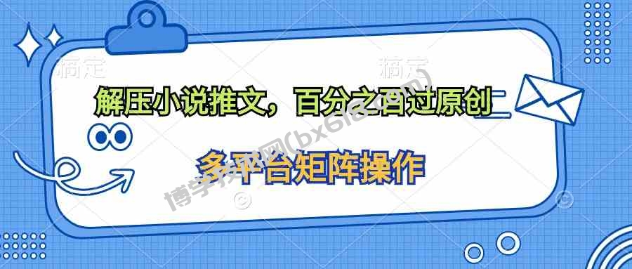 （10119期）解压小说推文，百分之百过原创-博学技术网