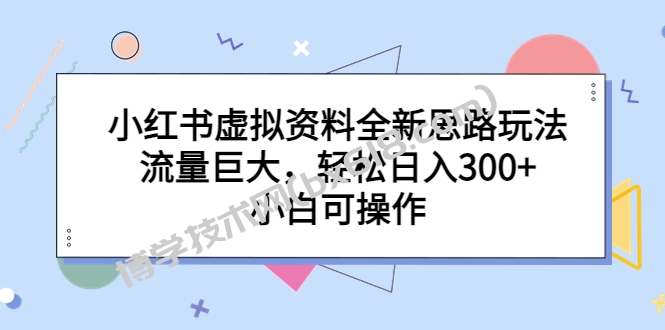 小红书虚拟资料全新思路玩法，流量巨大，轻松日入300+，小白可操作-博学技术网