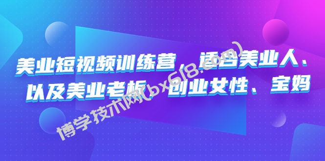 美业短视频陪跑营，适合美业人、以及美业老板，创业女性、宝妈-博学技术网