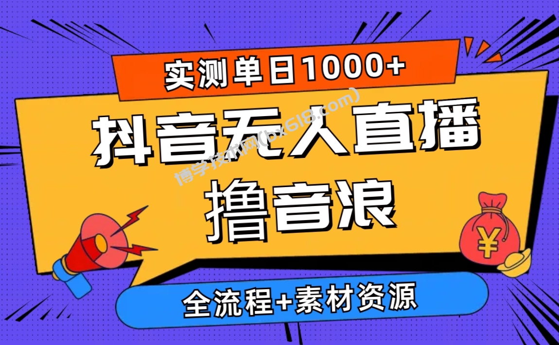 （10274期）2024抖音无人直播撸音浪新玩法 日入1000+ 全流程+素材资源-博学技术网