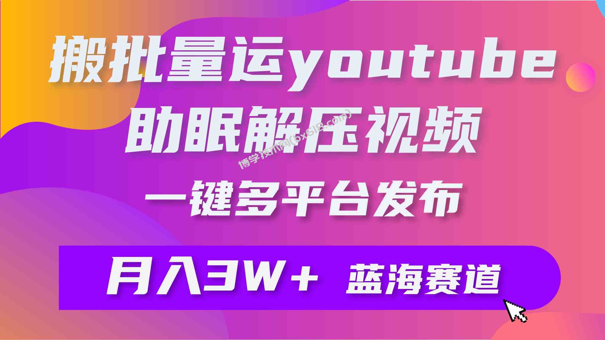 （9727期）批量搬运YouTube解压助眠视频 一键多平台发布 月入2W+-博学技术网