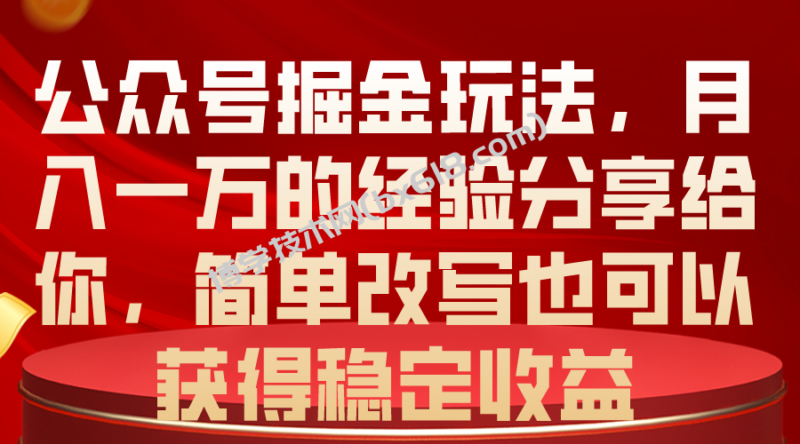 (10753期)公众号掘金玩法,月入一万的经验分享给你,简单改写也可以获得稳定收益-博学技术网