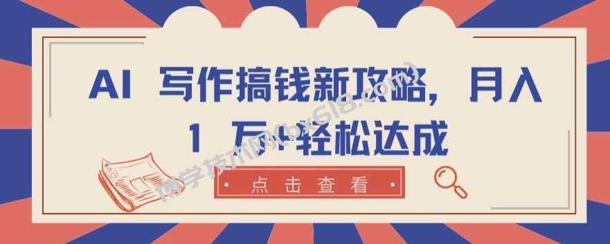 AI 写作搞钱新攻略，月入 1 万+轻松达成-博学技术网