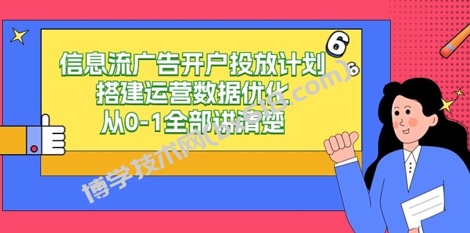 信息流广告开户投放计划搭建运营数据优化，从0-1全部讲清楚（20节课）-博学技术网