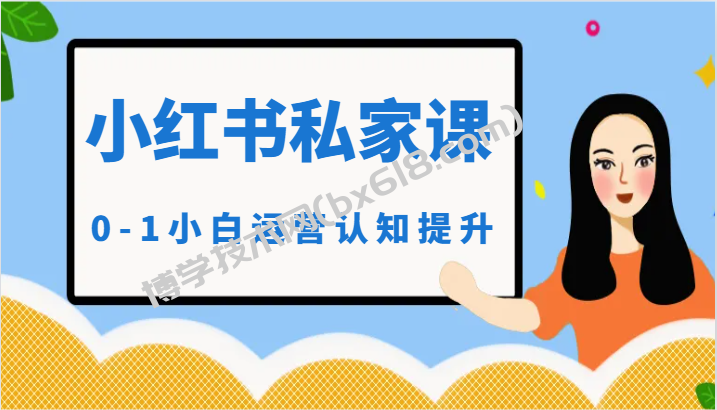 小红薯（小红书）私家课-0-1小白运营认知提升-博学技术网