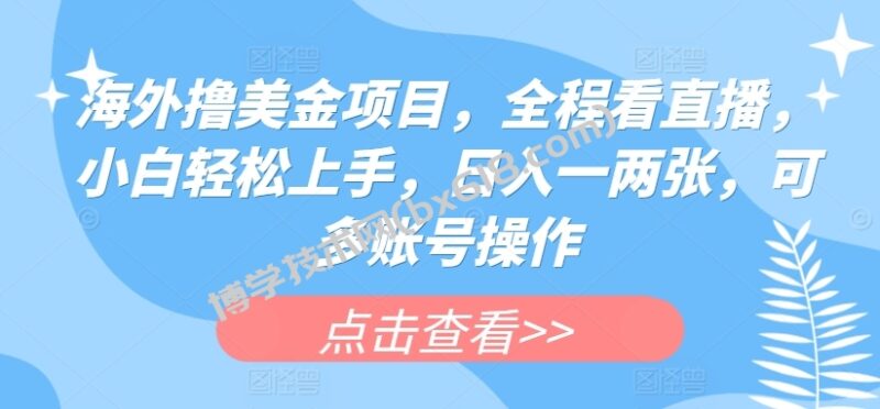 海外撸美金项目,全程看直播,小白轻松上手,日入一两张,可多账号操作-博学技术网