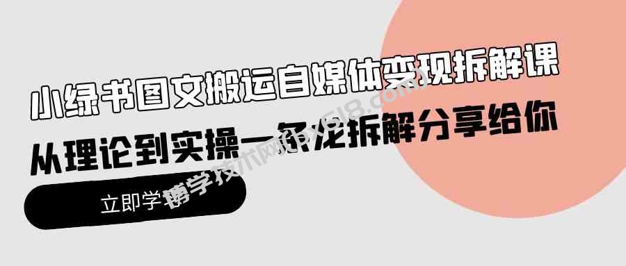 （10055期）小绿书图文搬运自媒体变现拆解课，从理论到实操一条龙拆解分享给你-博学技术网