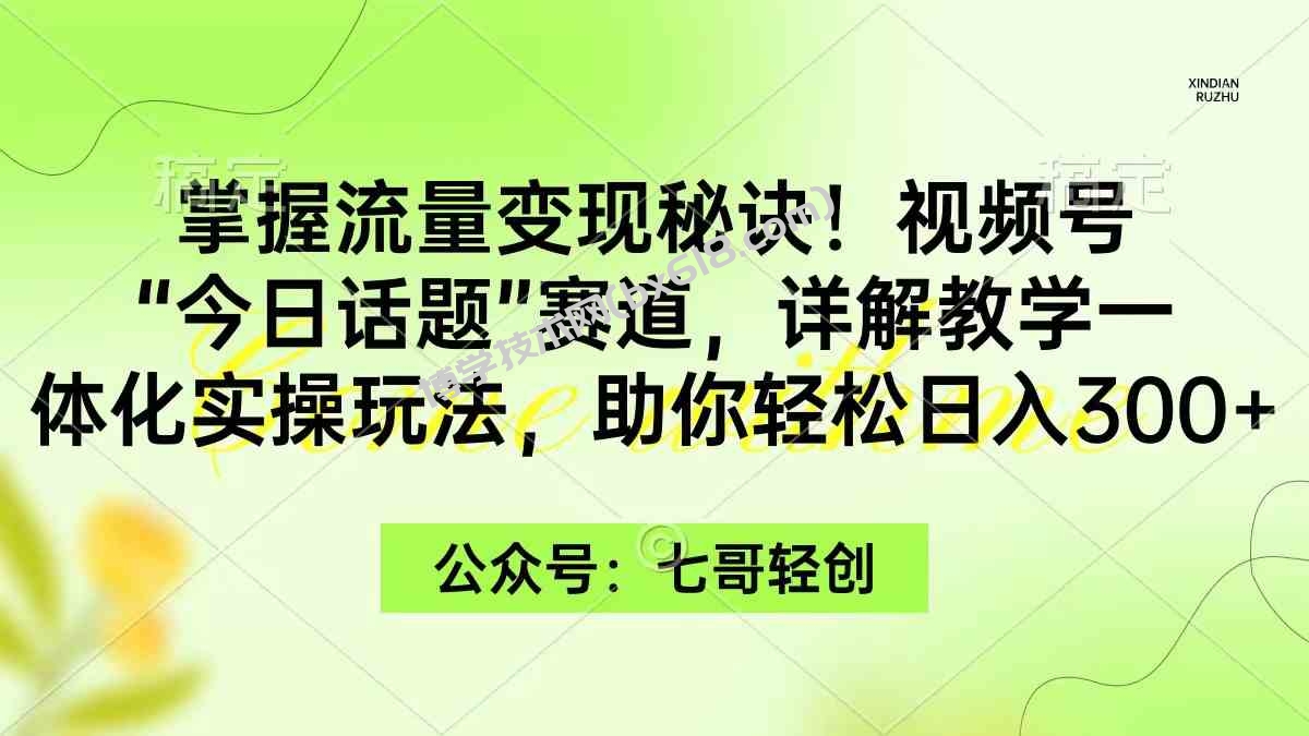 （9437期）掌握流量变现秘诀！视频号“今日话题”赛道，一体化实操玩法，助你日入300+-博学技术网